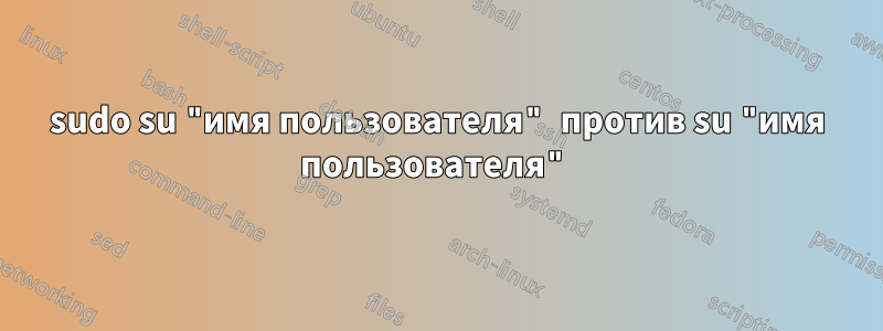 sudo su "имя пользователя" против su "имя пользователя"