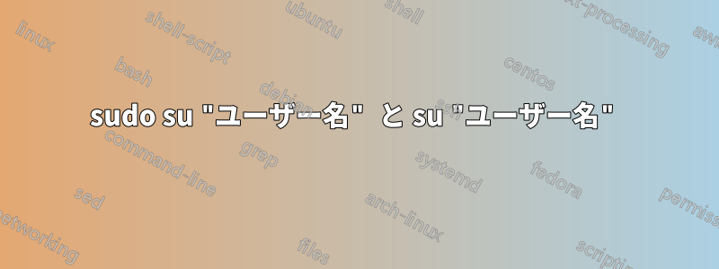 sudo su "ユーザー名" と su "ユーザー名"