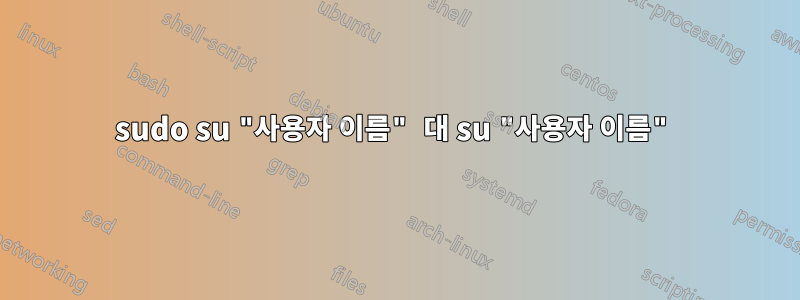 sudo su "사용자 이름" 대 su "사용자 이름"