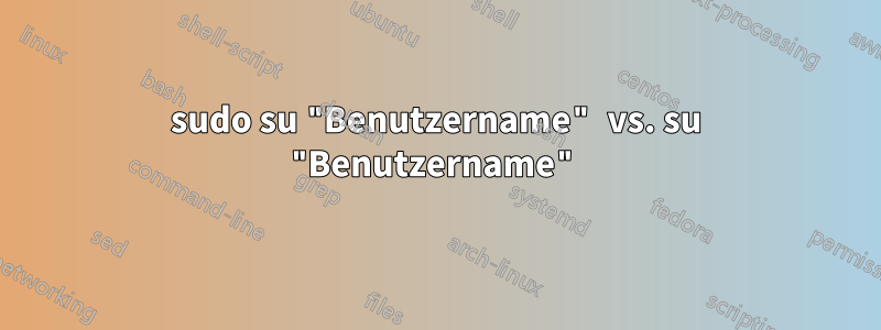 sudo su "Benutzername" vs. su "Benutzername"