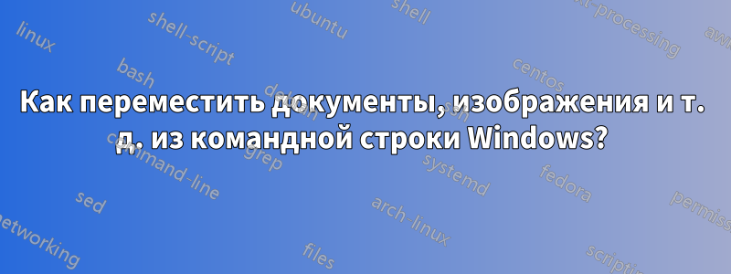 Как переместить документы, изображения и т. д. из командной строки Windows?