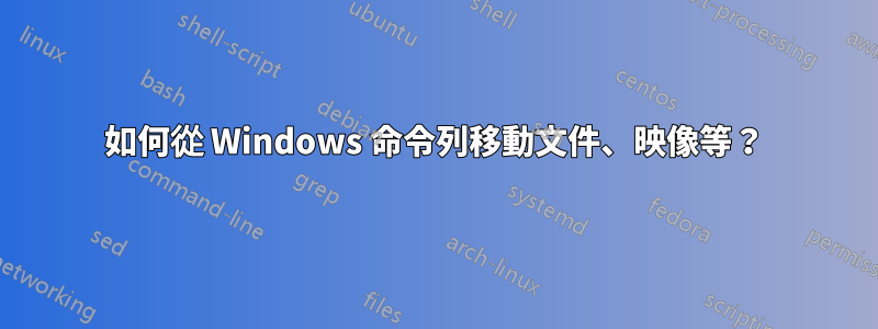 如何從 Windows 命令列移動文件、映像等？