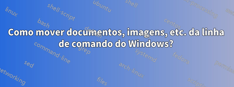 Como mover documentos, imagens, etc. da linha de comando do Windows?
