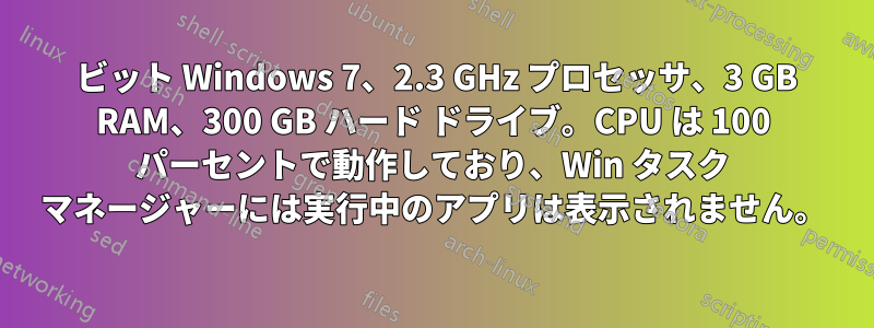 64 ビット Windows 7、2.3 GHz プロセッサ、3 GB RAM、300 GB ハード ドライブ。CPU は 100 パーセントで動作しており、Win タスク マネージャーには実行中のアプリは表示されません。