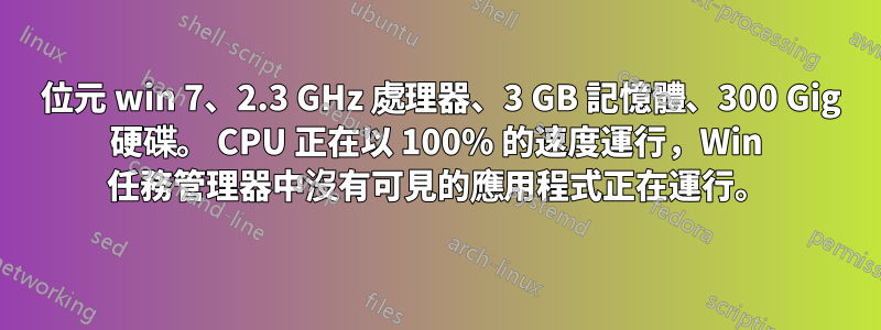 64 位元 win 7、2.3 GHz 處理器、3 GB 記憶體、300 Gig 硬碟。 CPU 正在以 100% 的速度運行，Win 任務管理器中沒有可見的應用程式正在運行。