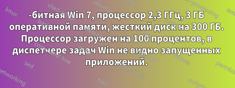 64-битная Win 7, процессор 2,3 ГГц, 3 ГБ оперативной памяти, жесткий диск на 300 ГБ. Процессор загружен на 100 процентов, в диспетчере задач Win не видно запущенных приложений.