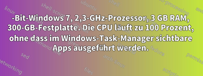 64-Bit-Windows 7, 2,3-GHz-Prozessor, 3 GB RAM, 300-GB-Festplatte. Die CPU läuft zu 100 Prozent, ohne dass im Windows-Task-Manager sichtbare Apps ausgeführt werden.