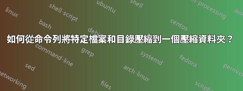 如何從命令列將特定檔案和目錄壓縮到一個壓縮資料夾？