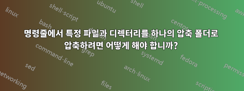 명령줄에서 특정 파일과 디렉터리를 하나의 압축 폴더로 압축하려면 어떻게 해야 합니까?