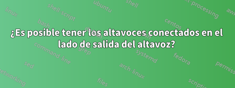 ¿Es posible tener los altavoces conectados en el lado de salida del altavoz?