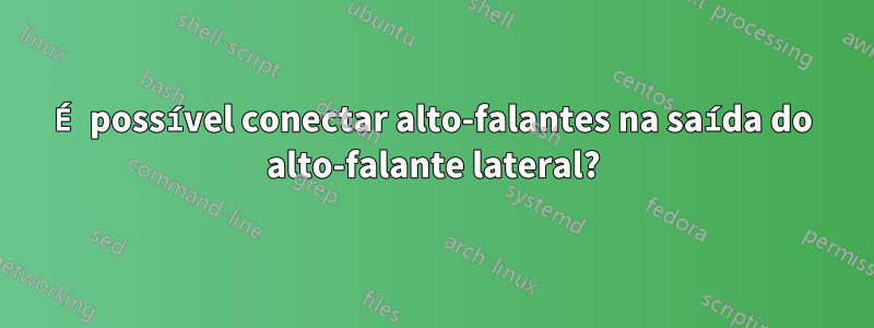 É possível conectar alto-falantes na saída do alto-falante lateral?