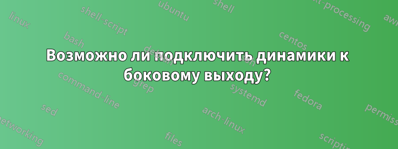 Возможно ли подключить динамики к боковому выходу?