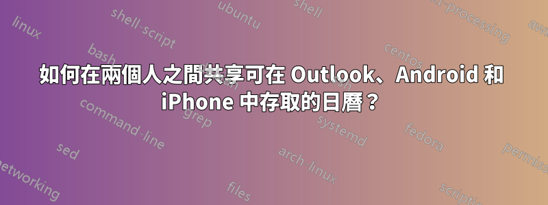 如何在兩個人之間共享可在 Outlook、Android 和 iPhone 中存取的日曆？