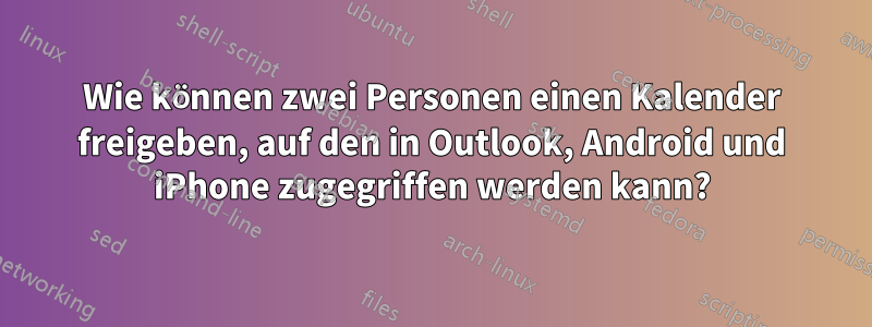 Wie können zwei Personen einen Kalender freigeben, auf den in Outlook, Android und iPhone zugegriffen werden kann?