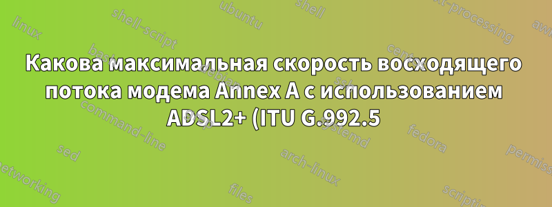 Какова максимальная скорость восходящего потока модема Annex A с использованием ADSL2+ (ITU G.992.5)?