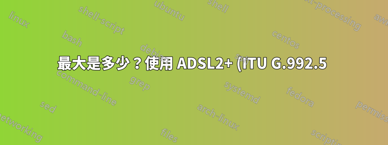 最大是多少?使用 ADSL2+ (ITU G.992.5) 的附件 A 數據機的上行速率?