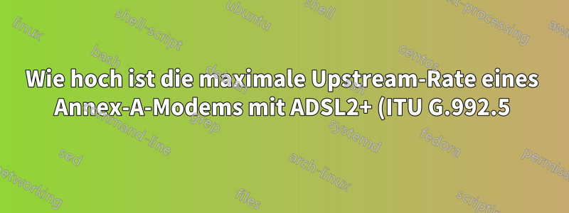 Wie hoch ist die maximale Upstream-Rate eines Annex-A-Modems mit ADSL2+ (ITU G.992.5)?
