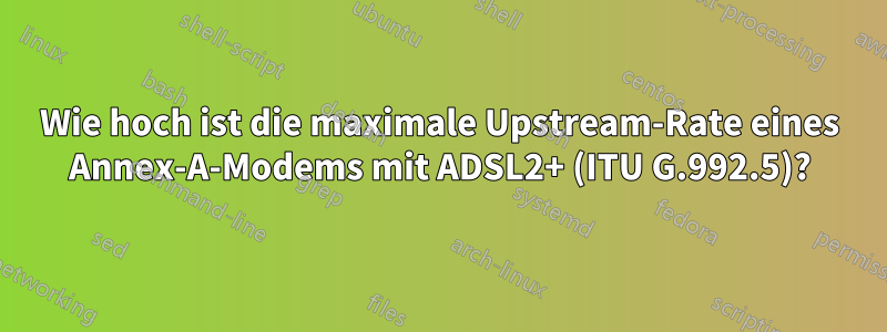 Wie hoch ist die maximale Upstream-Rate eines Annex-A-Modems mit ADSL2+ (ITU G.992.5)?