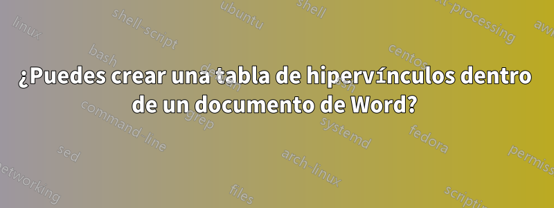 ¿Puedes crear una tabla de hipervínculos dentro de un documento de Word?