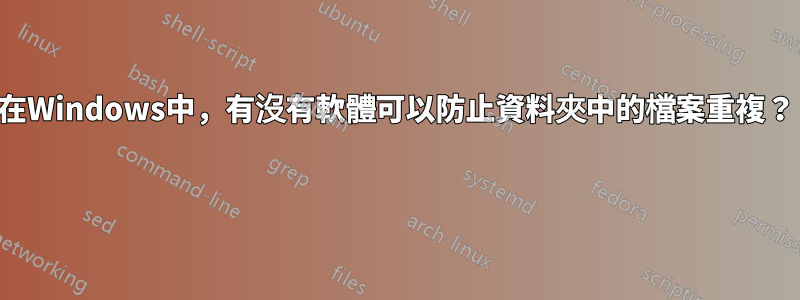 在Windows中，有沒有軟體可以防止資料夾中的檔案重複？ 