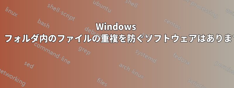 Windows では、フォルダ内のファイルの重複を防ぐソフトウェアはありますか? 