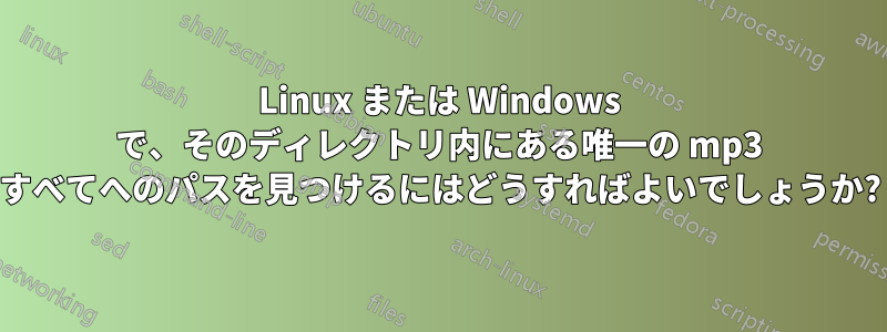 Linux または Windows で、そのディレクトリ内にある唯一の mp3 すべてへのパスを見つけるにはどうすればよいでしょうか?