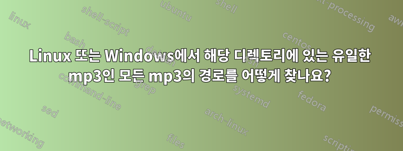 Linux 또는 Windows에서 해당 디렉토리에 있는 유일한 mp3인 모든 mp3의 경로를 어떻게 찾나요?
