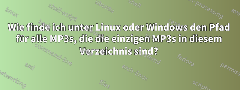 Wie finde ich unter Linux oder Windows den Pfad für alle MP3s, die die einzigen MP3s in diesem Verzeichnis sind?