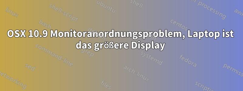 OSX 10.9 Monitoranordnungsproblem, Laptop ist das größere Display