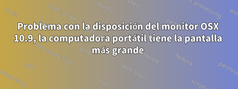 Problema con la disposición del monitor OSX 10.9, la computadora portátil tiene la pantalla más grande
