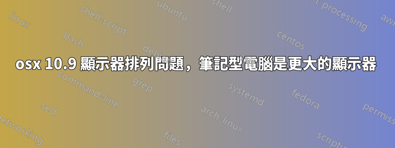 osx 10.9 顯示器排列問題，筆記型電腦是更大的顯示器
