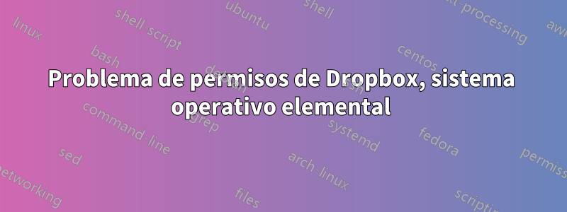 Problema de permisos de Dropbox, sistema operativo elemental
