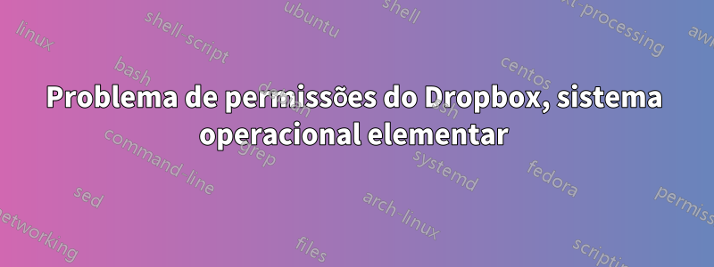 Problema de permissões do Dropbox, sistema operacional elementar