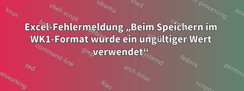 Excel-Fehlermeldung „Beim Speichern im WK1-Format wurde ein ungültiger Wert verwendet“