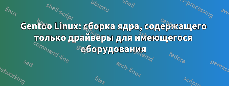 Gentoo Linux: сборка ядра, содержащего только драйверы для имеющегося оборудования