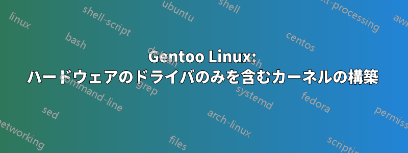 Gentoo Linux: ハードウェアのドライバのみを含むカーネルの構築