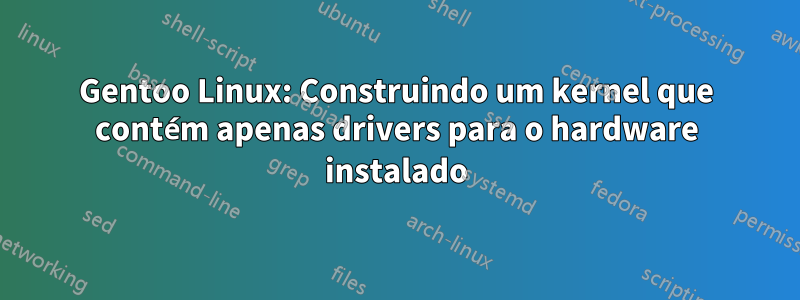 Gentoo Linux: Construindo um kernel que contém apenas drivers para o hardware instalado