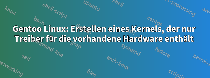 Gentoo Linux: Erstellen eines Kernels, der nur Treiber für die vorhandene Hardware enthält