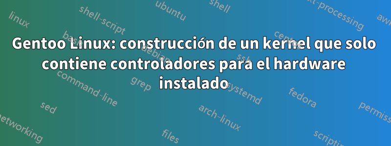 Gentoo Linux: construcción de un kernel que solo contiene controladores para el hardware instalado