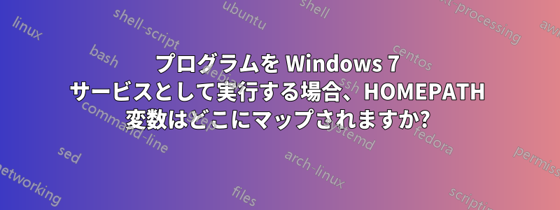 プログラムを Windows 7 サービスとして実行する場合、HOMEPATH 変数はどこにマップされますか?