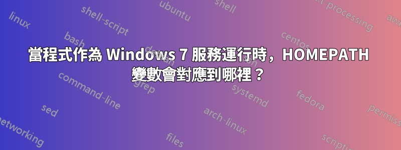 當程式作為 Windows 7 服務運行時，HOMEPATH 變數會對應到哪裡？