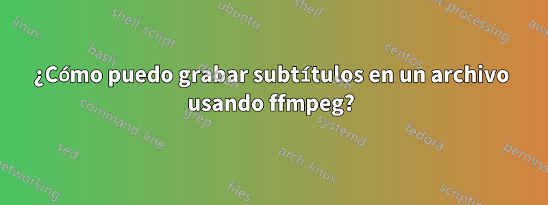 ¿Cómo puedo grabar subtítulos en un archivo usando ffmpeg?