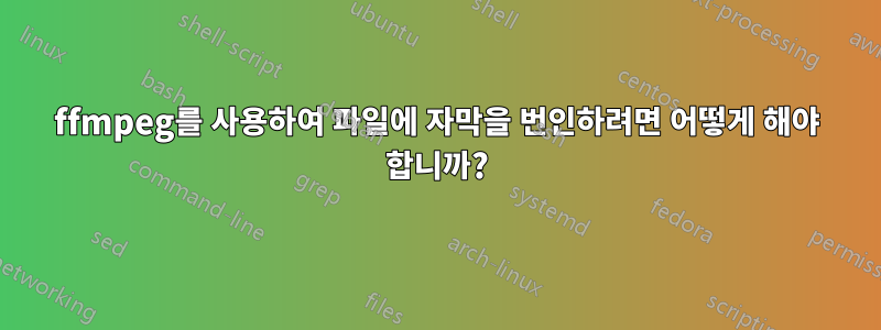 ffmpeg를 사용하여 파일에 자막을 번인하려면 어떻게 해야 합니까?