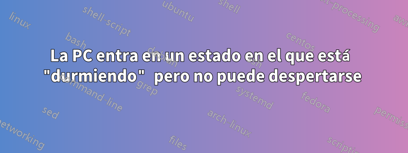 La PC entra en un estado en el que está "durmiendo" pero no puede despertarse