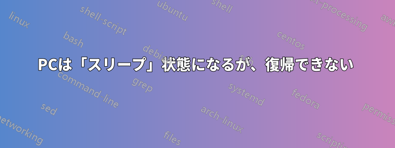 PCは「スリープ」状態になるが、復帰できない