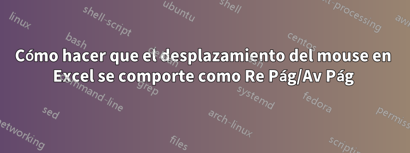 Cómo hacer que el desplazamiento del mouse en Excel se comporte como Re Pág/Av Pág