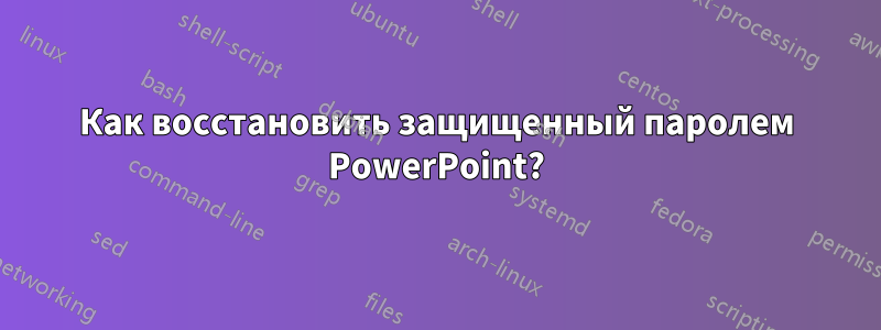 Как восстановить защищенный паролем PowerPoint?
