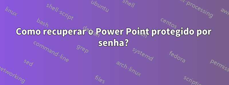 Como recuperar o Power Point protegido por senha?
