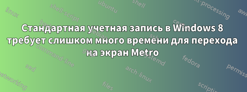 Стандартная учетная запись в Windows 8 требует слишком много времени для перехода на экран Metro
