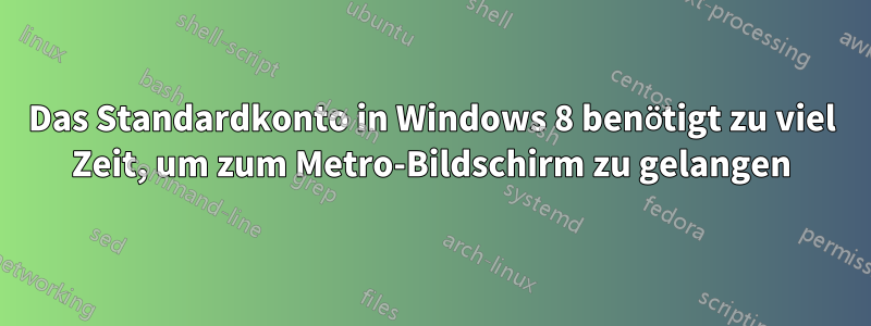 Das Standardkonto in Windows 8 benötigt zu viel Zeit, um zum Metro-Bildschirm zu gelangen